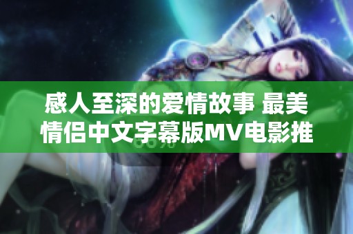 感人至深的爱情故事 最美情侣中文字幕版MV电影推荐