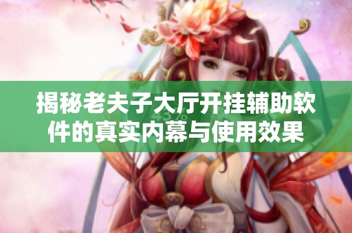 揭秘老夫子大厅开挂辅助软件的真实内幕与使用效果