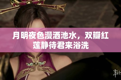 月明夜色漫洒池水，双瓣红莲静待君来浴洗