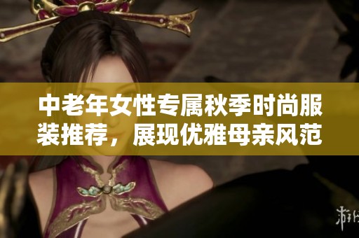 中老年女性专属秋季时尚服装推荐，展现优雅母亲风范