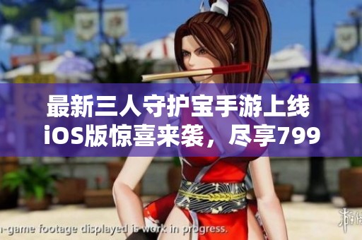 最新三人守护宝手游上线 iOS版惊喜来袭，尽享799手游网精彩体验！