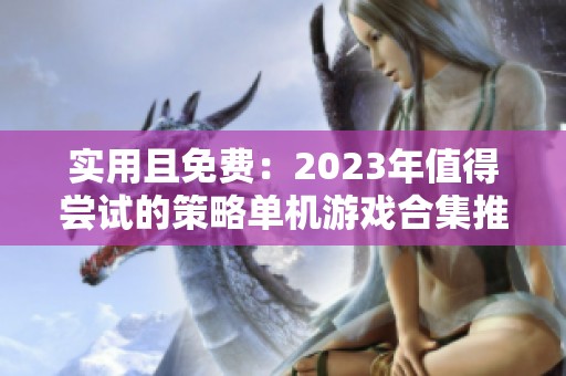 实用且免费：2023年值得尝试的策略单机游戏合集推荐