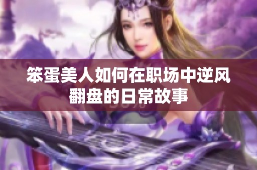 笨蛋美人如何在职场中逆风翻盘的日常故事