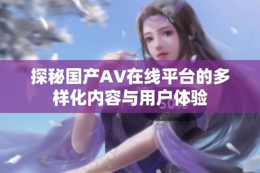 探秘国产AV在线平台的多样化内容与用户体验