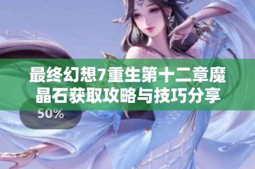 最终幻想7重生第十二章魔晶石获取攻略与技巧分享