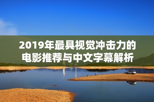 2019年最具视觉冲击力的电影推荐与中文字幕解析