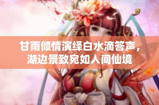 甘雨倾情演绎白水滴答声，湖边景致宛如人间仙境