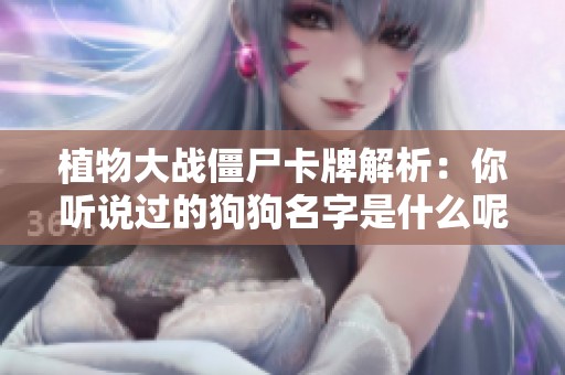 植物大战僵尸卡牌解析：你听说过的狗狗名字是什么呢？