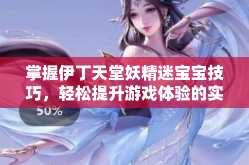 掌握伊丁天堂妖精迷宝宝技巧，轻松提升游戏体验的实用指南