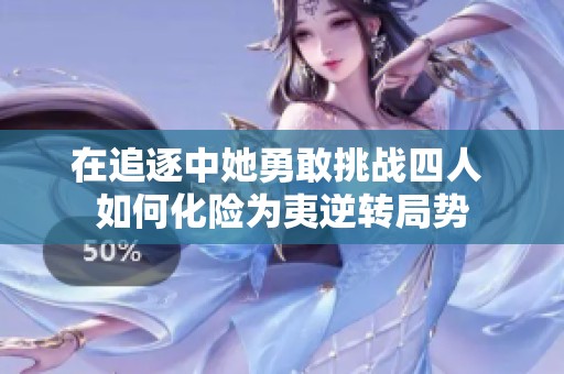 在追逐中她勇敢挑战四人 如何化险为夷逆转局势