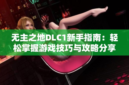 无主之地DLC1新手指南：轻松掌握游戏技巧与攻略分享