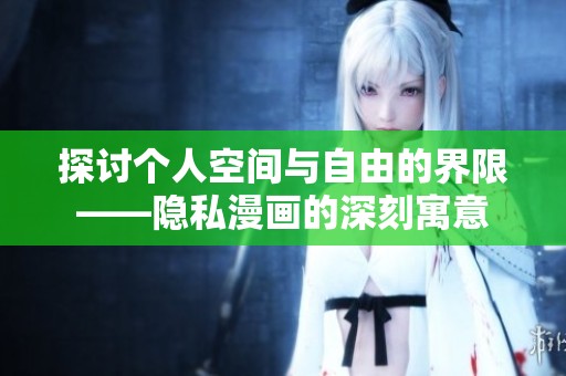 探讨个人空间与自由的界限——隐私漫画的深刻寓意