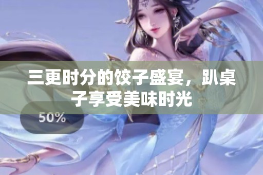 三更时分的饺子盛宴，趴桌子享受美味时光
