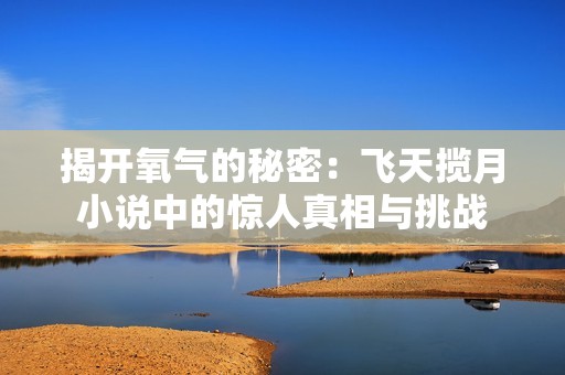 揭开氧气的秘密：飞天揽月小说中的惊人真相与挑战