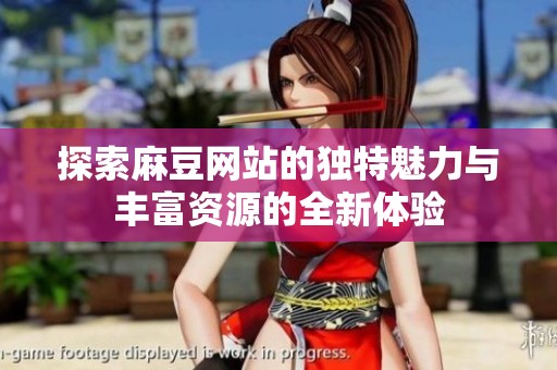 探索麻豆网站的独特魅力与丰富资源的全新体验