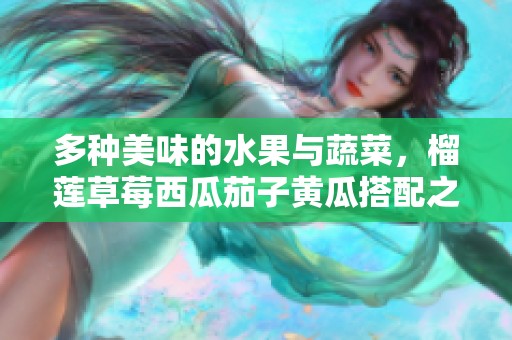 多种美味的水果与蔬菜，榴莲草莓西瓜茄子黄瓜搭配之旅