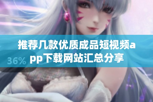 推荐几款优质成品短视频app下载网站汇总分享