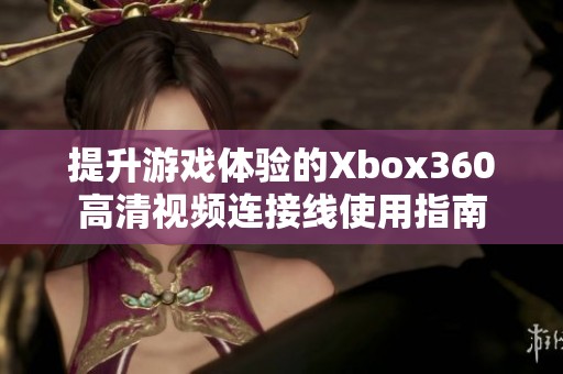 提升游戏体验的Xbox360高清视频连接线使用指南