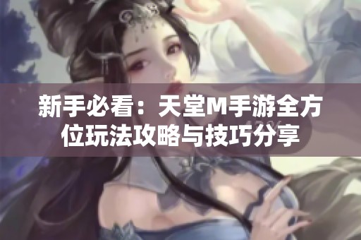 新手必看：天堂M手游全方位玩法攻略与技巧分享