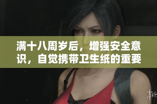 满十八周岁后，增强安全意识，自觉携带卫生纸的重要性