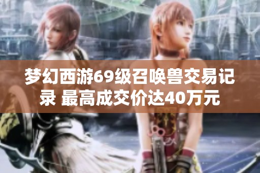 梦幻西游69级召唤兽交易记录 最高成交价达40万元