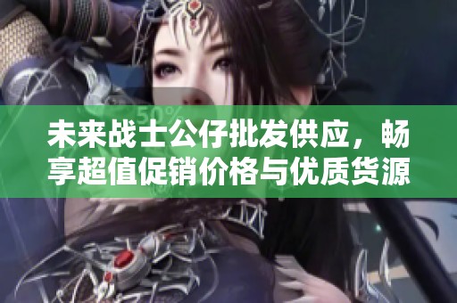 未来战士公仔批发供应，畅享超值促销价格与优质货源
