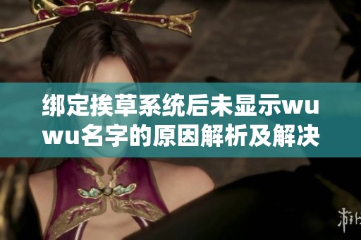 绑定挨草系统后未显示wuwu名字的原因解析及解决方案