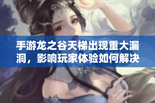 手游龙之谷天梯出现重大漏洞，影响玩家体验如何解决