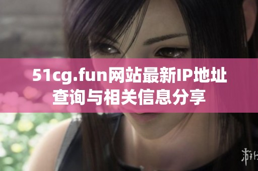 51cg.fun网站最新IP地址查询与相关信息分享