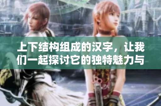 上下结构组成的汉字，让我们一起探讨它的独特魅力与含义
