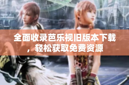 全面收录芭乐视旧版本下载，轻松获取免费资源
