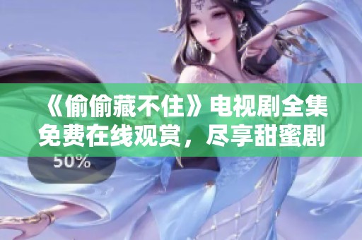《偷偷藏不住》电视剧全集免费在线观赏，尽享甜蜜剧情魅力