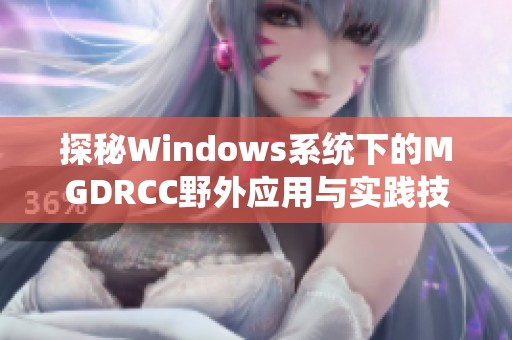 探秘Windows系统下的MGDRCC野外应用与实践技巧