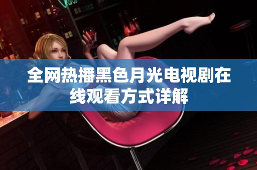 全网热播黑色月光电视剧在线观看方式详解