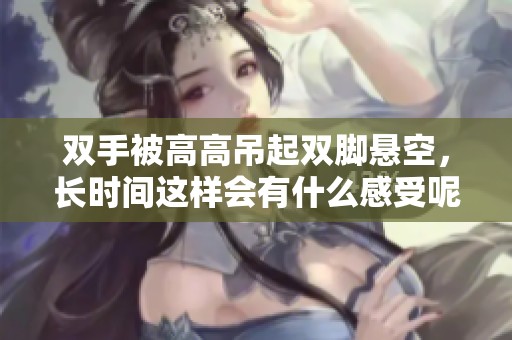 双手被高高吊起双脚悬空，长时间这样会有什么感受呢