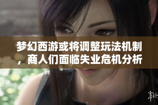梦幻西游或将调整玩法机制，商人们面临失业危机分析