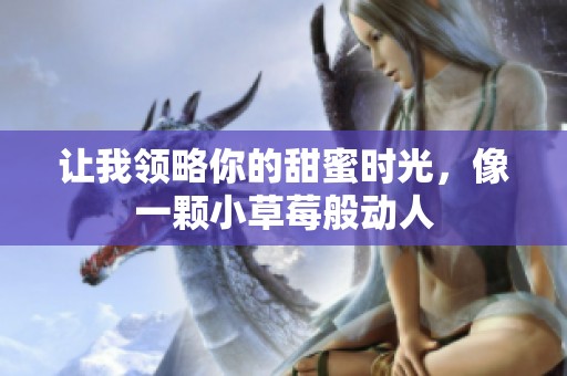 让我领略你的甜蜜时光，像一颗小草莓般动人