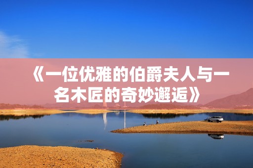 《一位优雅的伯爵夫人与一名木匠的奇妙邂逅》