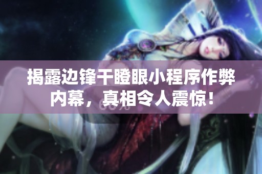 揭露边锋干瞪眼小程序作弊内幕，真相令人震惊！