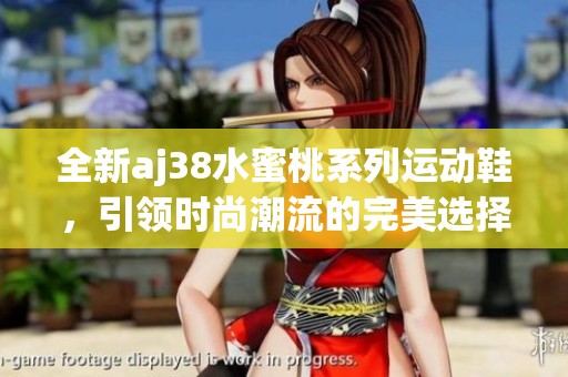 全新aj38水蜜桃系列运动鞋，引领时尚潮流的完美选择