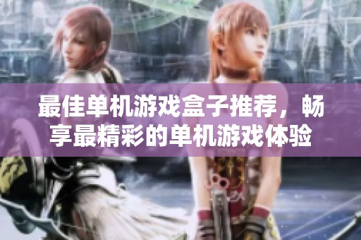 最佳单机游戏盒子推荐，畅享最精彩的单机游戏体验
