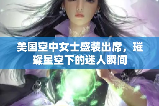 美国空中女士盛装出席，璀璨星空下的迷人瞬间