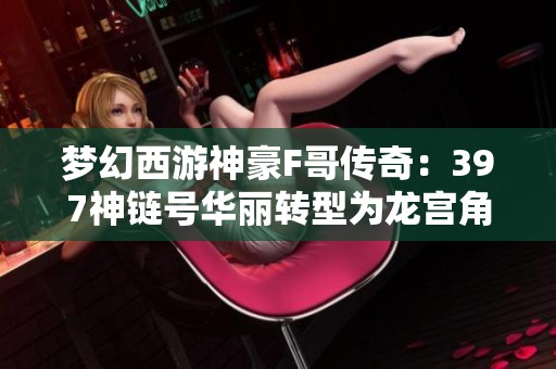 梦幻西游神豪F哥传奇：397神链号华丽转型为龙宫角色