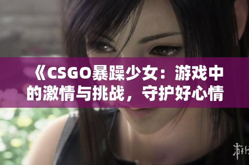 《CSGO暴躁少女：游戏中的激情与挑战，守护好心情》