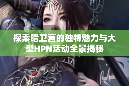 探索暗卫营的独特魅力与大型HPN活动全景揭秘