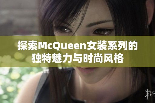 探索McQueen女装系列的独特魅力与时尚风格