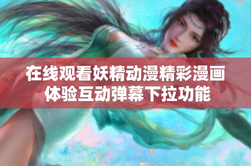 在线观看妖精动漫精彩漫画 体验互动弹幕下拉功能