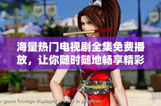 海量热门电视剧全集免费播放，让你随时随地畅享精彩剧情