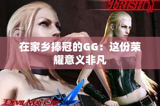 在家乡捧冠的GG：这份荣耀意义非凡