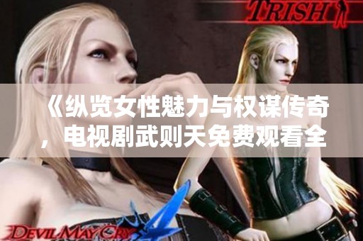 《纵览女性魅力与权谋传奇，电视剧武则天免费观看全剧》